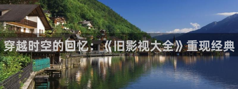 青丝影院免费观看电视剧策驰姑娘：穿越时空的回忆：《旧影视大全》重现经典