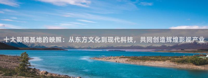 青丝影院在线观看：十大影视基地的映照：从东方文化到现代科技，共同创造辉煌影视产业